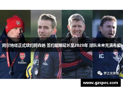 阿尔特塔正式续约阿森纳 签约期限延长至2028年 球队未来充满希望