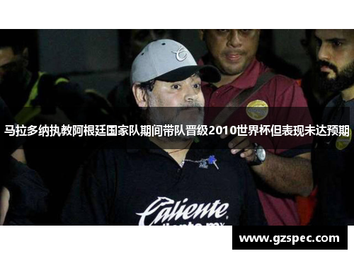 马拉多纳执教阿根廷国家队期间带队晋级2010世界杯但表现未达预期