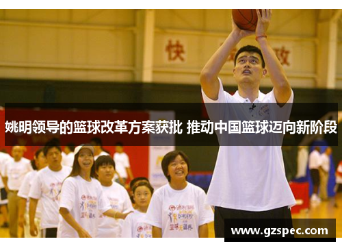 姚明领导的篮球改革方案获批 推动中国篮球迈向新阶段