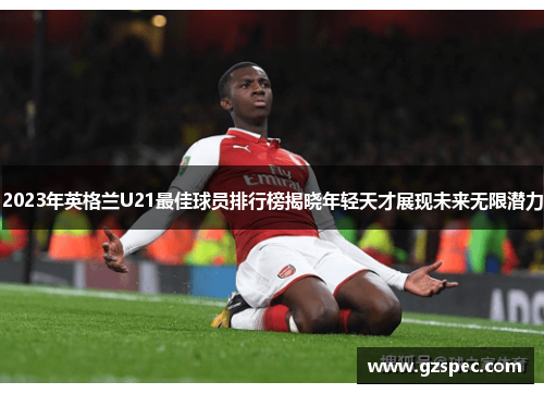 2023年英格兰U21最佳球员排行榜揭晓年轻天才展现未来无限潜力