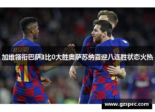 加维领衔巴萨3比0大胜奥萨苏纳喜迎八连胜状态火热
