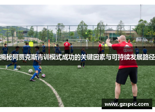 揭秘阿贾克斯青训模式成功的关键因素与可持续发展路径