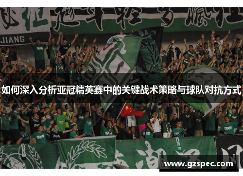 如何深入分析亚冠精英赛中的关键战术策略与球队对抗方式