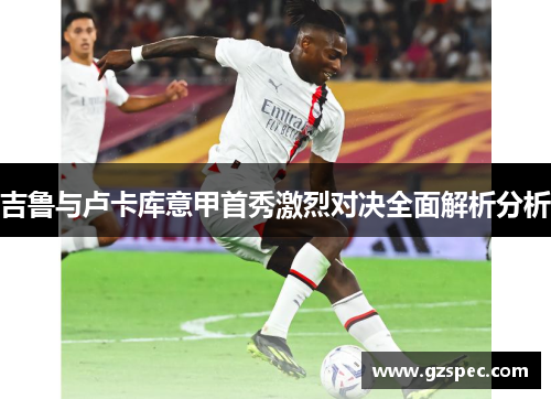 吉鲁与卢卡库意甲首秀激烈对决全面解析分析