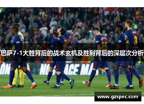 巴萨7-1大胜背后的战术玄机及胜利背后的深层次分析
