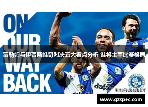 富勒姆与伊普斯维奇对决五大看点分析 谁将主宰比赛格局