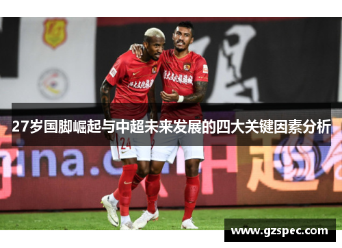 27岁国脚崛起与中超未来发展的四大关键因素分析