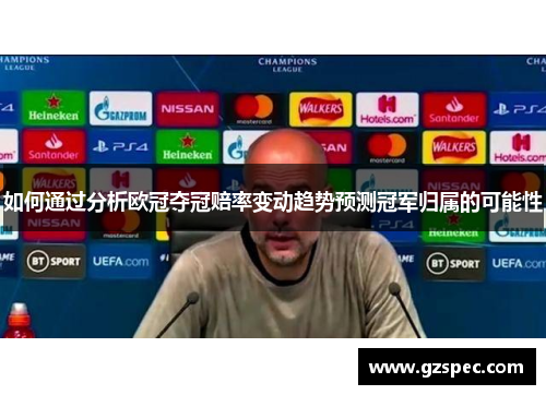 如何通过分析欧冠夺冠赔率变动趋势预测冠军归属的可能性