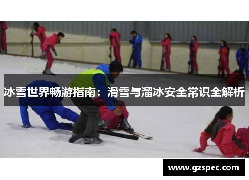 冰雪世界畅游指南：滑雪与溜冰安全常识全解析