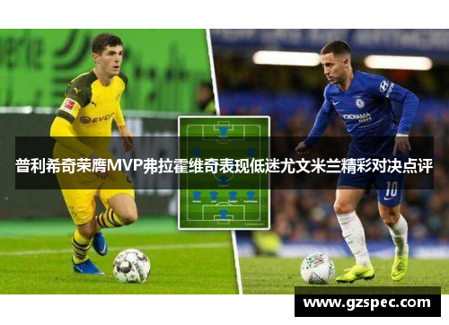 普利希奇荣膺MVP弗拉霍维奇表现低迷尤文米兰精彩对决点评