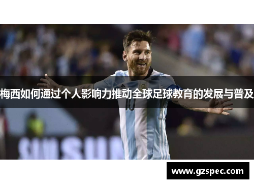 梅西如何通过个人影响力推动全球足球教育的发展与普及