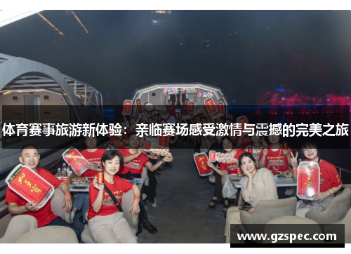 体育赛事旅游新体验：亲临赛场感受激情与震撼的完美之旅