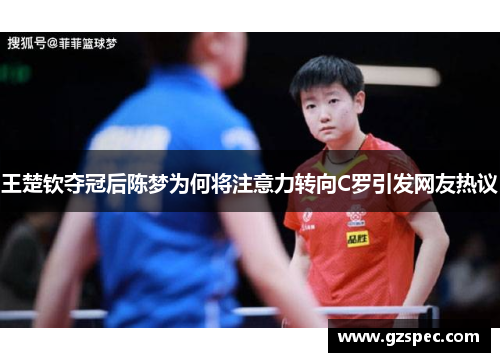 王楚钦夺冠后陈梦为何将注意力转向C罗引发网友热议