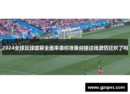 2024全球足球盛宴全面来袭你准备迎接这场激情狂欢了吗
