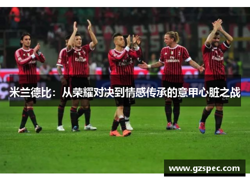 米兰德比：从荣耀对决到情感传承的意甲心脏之战