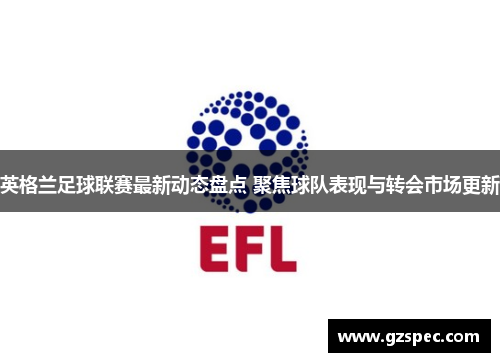 英格兰足球联赛最新动态盘点 聚焦球队表现与转会市场更新