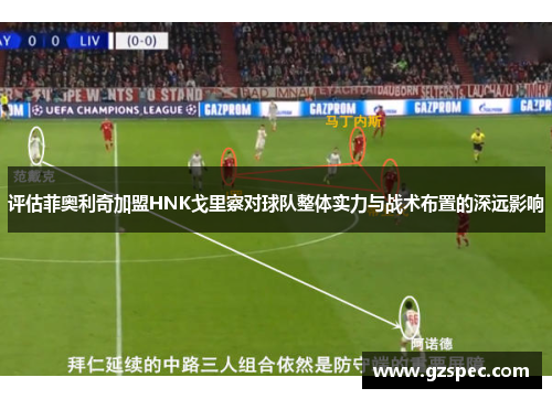 评估菲奥利奇加盟HNK戈里察对球队整体实力与战术布置的深远影响
